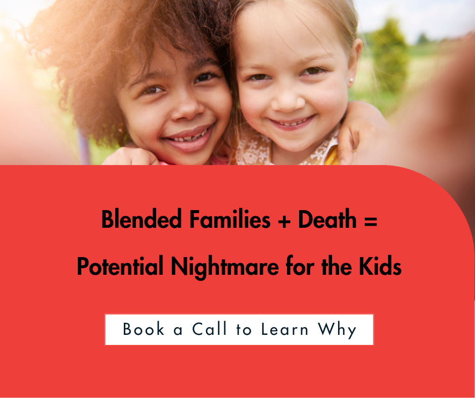 PARENTS, STEP-PARENTS AND CHILDREN, OH MY! BLENDED FAMILIES + DEATH = A POTENTIAL NIGHTMARE